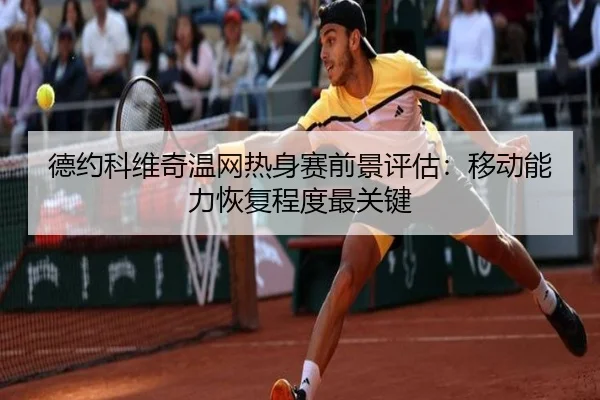 德约科维奇温网热身赛前景评估：移动能力恢复程度最关键