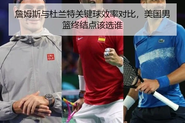 詹姆斯与杜兰特关键球效率对比，美国男篮终结点该选谁