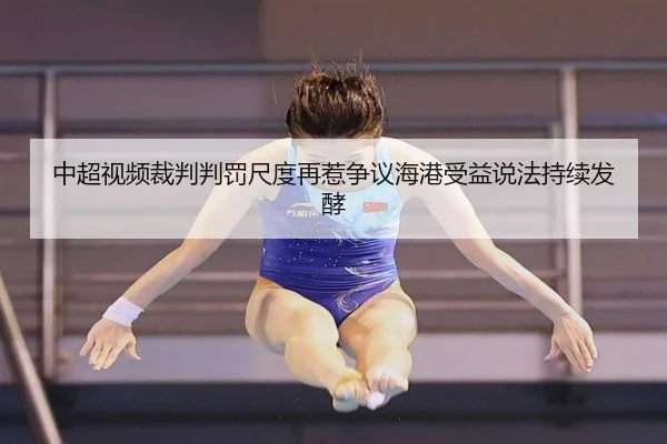 中超视频裁判判罚尺度再惹争议海港受益说法持续发酵