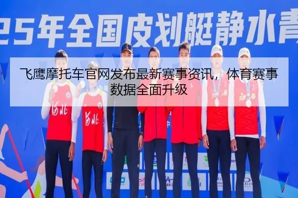 飞鹰摩托车官网发布最新赛事资讯，体育赛事数据全面升级