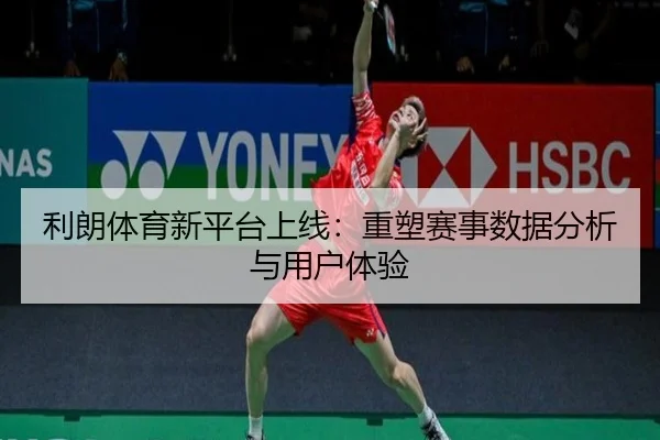 利朗体育新平台上线：重塑赛事数据分析与用户体验