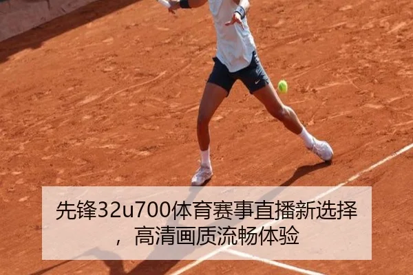 先锋32u700体育赛事直播新选择，高清画质流畅体验
