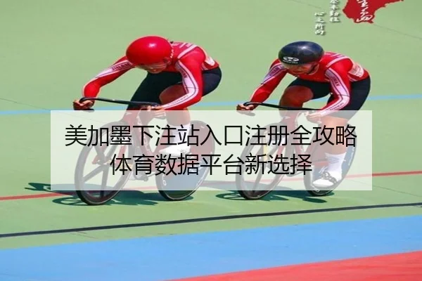 美加墨下注站入口注册全攻略 体育数据平台新选择